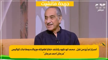 أسرار لم تُروَ من قبل.. محمد أبو داوود يكشف خفايا طفولته مع والده ومفاجآت كواليس “مرجان أحمد مرجان”